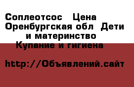 Соплеотсос › Цена ­ 100 - Оренбургская обл. Дети и материнство » Купание и гигиена   